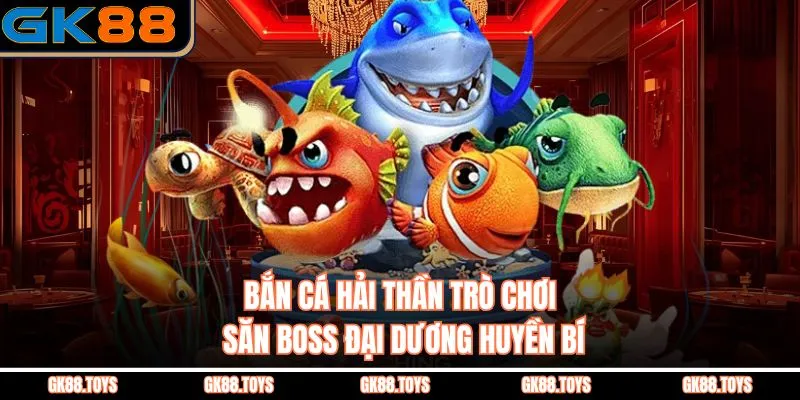 Bắn Cá Hải Thần Trò Chơi Săn Boss Đại Dương Huyền Bí