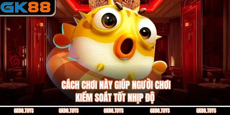  Cách chơi này giúp người chơi kiểm soát tốt nhịp độ 