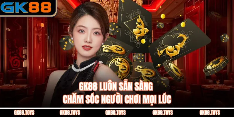 GK88 luôn sẵn sàng chăm sóc người chơi mọi lúc