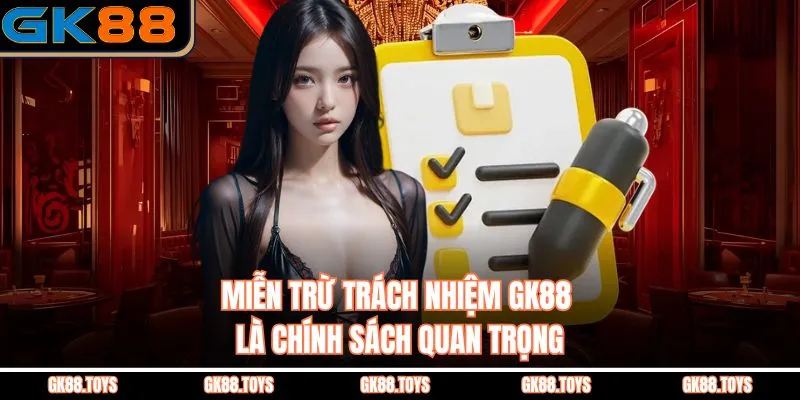 Miễn Trừ Trách Nhiệm GK88 là chính sách quan trọng