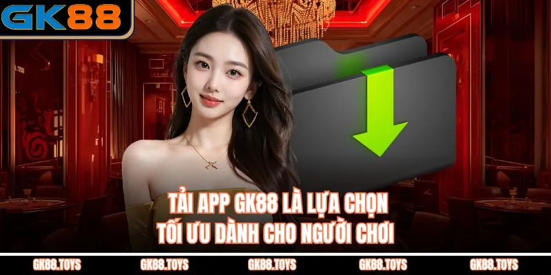  Tải App GK88 là lựa chọn tối ưu dành cho người chơi 